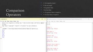 Comparison
Operators
 == for equality check
 != for not equal
 > for greater than
 < for less than
 >= for greater than or equal to
 <= for less than or equal to
 