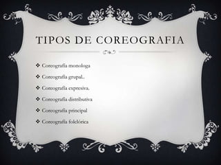 TIPOS DE COREOGRAFIA
 Coreografía monologa
 Coreografía grupal..
 Coreografía expresiva.
 Coreografía distributiva
 Coreografía principal
 Coreografía folclórica
 