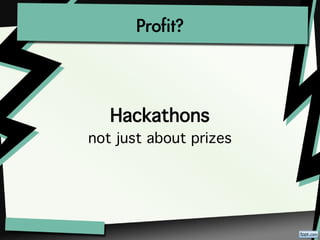 Profit?



   Hackathons
not just about prizes
 
