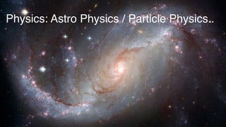 Science
Physics: Astro Physics / Particle Physics..
 