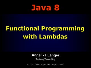 Java 8
Functional Programming
with Lambdas
Angelika Langer
Training/Consulting
http://www.AngelikaLanger.com/

 