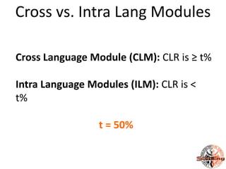 Cross vs. Intra Lang Modules

Cross Language Module (CLM): CLR is ≥ t%

Intra Language Modules (ILM): CLR is <
t%

                 t = 50%
 