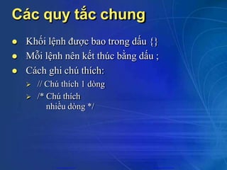 Các quy tắc chung
 Khối lệnh được bao trong dấu {}
 Mỗi lệnh nên kết thúc bằng dấu ;
 Cách ghi chú thích:
 // Chú thích 1 dòng
 /* Chú thích
nhiều dòng */
CuuDuongThanCong.com https://fb.com/tailieudientucntt
 
