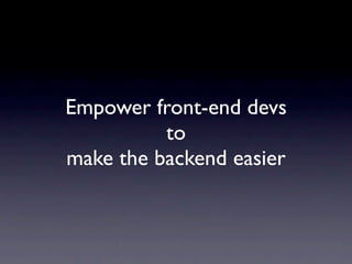 Empower front-end devs
          to
make the backend easier
 