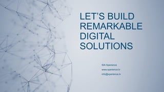 LET’S BUILD
REMARKABLE
DIGITAL
SOLUTIONS
SIA Xperience
www.xperience.lv
info@xperience.lv
 