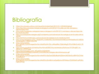 Bibliografía
 https://es.answers.yahoo.com/question/index?qid=20101011120345AAgk6gf
 http://laumiravancestecnologicos.blogspot.com/2012/11/cuales-son-las-ventajas-y-
desventajas.html
 http://efectosdelatecnologiaenmexico.blogspot.com/2012/11/ventajas-y-desventajas-de-
los-avances.html
 http://sociedadytecnologiaculg3.wordpress.com/advances-tecnologicos-en-la-area-de-la-
salud/
 http://html.rincondelvago.com/avances-tecnologicos-en-medicina.html
 http://2.bp.blogspot.com/_7Dz2jUSPC1E/S8x69ECvixI/AAAAAAAABOo/nWH5qbIlyL4/s1600/in
ternet.jpg?v=1345571812194
 https://encrypted-
tbn1.gstatic.com/images?q=tbn:ANd9GcRn7ZUr_6XNsy80scYD8at4AgD1FFLAT58rUCw0Jt_P0
fibnDAL
 http://www.savalnet.cl/medios/thumbnail/2007/MundoMedico/Noticias/19109ng001-tn-
280x210-1-FFFFFF.jpg
 http://bp3.blogger.com/_87LsN2UrcrI/SHt4kAF-
HBI/AAAAAAAAABQ/nAyIxH0C1mU/s320/tecnologia+de+informacion.gif
 https://encrypted-
tbn3.gstatic.com/images?q=tbn:ANd9GcQpDqnGEISdBqAH22bkwL6KD36nScyBFkYDLCrHse
7oTe3NsN-9
 https://encrypted-
tbn3.gstatic.com/images?q=tbn:ANd9GcSNyXlImmujTpeB2oXuWPAN6sLs7D2WXbR1LxlPQPo
hgeLfj7lh5g
 