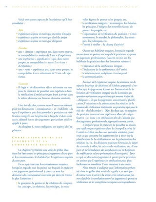 Voici trois autres aspects de l’expérience qu’il faut
considérer :
Rôle
• expérience acquise en tant que membre d’équipe
• expérience acquise en tant que chef de projet
• expérience acquise en tant que dirigeant
Étendue
• une « certaine » expérience qui, dans notre propos,
se comptabilise à « moins de 2 ans » d’expérience
• une expérience « significative » qui, dans notre
propos, se comptabilise à « entre 2 et 4 ans »
d’expérience
• une « vaste » expérience qui, dans notre propos, se
comptabilise à un « minimum de 5 ans » d’expé-
rience.
Contexte
• Il s’agit ici de déterminer s’il est nécessaire ou non
pour le praticien de posséder une expérience dans
la vérification d’entités exerçant leurs activités dans
le même domaine ou dans un domaine similaire.
Une fois de plus, comme nous l’avons mentionné
pour les dimensions « connaissances » et « habiletés », le
type d’expérience que doit posséder le praticien en véri-
fication intégrée, ou l’expérience à laquelle il doit avoir
accès, dépend du ou des jugements particuliers qu’il est
appelé à poser.
Au chapitre 4, nous expliquons ces aspects de l’ex-
périence.
C O R R É L A T I O N E N T R E L E S
J U G E M E N T S E T L A
C O M P É T E N C E R E Q U I S E
Le chapitre 5 présente une série de grilles illus-
trant les liens entre les principaux jugements d’une part
et les connaissances, les habiletés et l’expérience requises
d’autre part.
En ce qui concerne les connaissances requises,
lorsqu’on regarde tous les points sur lesquels le praticien
a un jugement professionnel à poser, ce sont les
domaines de connaissances suivants qui doivent retenir
le plus l’attention :
• la gouverne, la gestion et la reddition de comptes :
les concepts, les théories, les principes, les nou-
velles façons de penser et les progrès, etc.
• la vérification intégrée : les concepts, les théories,
les principes, l’éthique, les nouvelles façons de
penser, les progrès, etc.
• l’organisation de vérification du praticien : l’envi-
ronnement, le mandat, la philosophie, les straté-
gies, les politiques, etc.
• l’entité à vérifier : le champ d’activité.
Quant aux habiletés requises, lorsqu’on regarde
encore tous les points sur lesquels le praticien a à poser
un jugement professionnel, l’accent est mis sur les
habiletés du praticien dans les domaines suivants :
• l’exécution de la vérification intégrée
• l’évaluation de la performance de l’entité
• le raisonnement analytique et conceptuel
• la communication.
Au sujet de l’expérience requise, la tendance est de
répartir les prises de décisions à l’échelon approprié, c’est-
à-dire que les jugements à poser sur l’orientation de la
fonction de vérification intégrée ou de la mission en
question reviennent au praticien qui assume le rôle de
« dirigeant », et que les jugements concernant la planifi-
cation, l’exécution et la présentation des résultats de la
mission de vérification reviennent au praticien qui joue le
rôle de « chef de projet ». Dans les deux cas, on requiert
du praticien concerné une expérience allant de « signi-
ficative » à « vaste » en vérification afin de s’assurer que
des jugements professionnels appropriés seront portés.
Il importe pour le praticien de posséder au moins
une quelconque expérience dans le champ d’activité de
l’entité à vérifier, ou dans un domaine similaire, pour
tout ce qui concerne les jugements clés à poser sur la
planification de la vérification et sur la présentation des
résultats (p. ex., les décisions touchant l’étendue, le degré
de certitude à offrir, les critères de vérification, etc. d’une
part, et la formulation des conclusions ou de l’opinion
du vérificateur et leur présentation d’autre part). Pour
ce qui est des autres jugements à porter par le praticien,
on estime que l’expérience en vérification peut plus
facilement se transférer d’une situation à une autre.
Nous tenons à souligner que l’information présen-
tée dans les grilles doit servir de « guide », et non pas
d’instructions à suivre à la lettre; cette information per-
met d’établir la corrélation entre les jugements à poser en
vérification et les compétences requises correspondantes.
C O M P É T E N C E S N É C E S S A I R E S P O U R P R A T I Q U E R L A V É R I F I C A T I O N I N T É G R É E . G U I D E D U P R A T I C I E N8
 