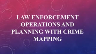 LAW ENFORCEMENT
OPERATIONS AND
PLANNING WITH CRIME
MAPPING
 