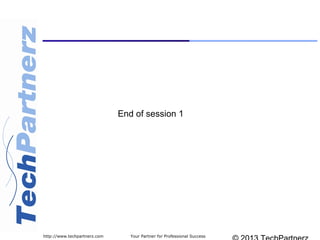 Your Partner for Professional Successhttp://www.techpartnerz.com
End of session 1
 