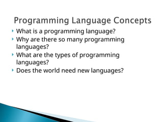  What is a programming language?
 Why are there so many programming
languages?
 What are the types of programming
languages?
 Does the world need new languages?
 