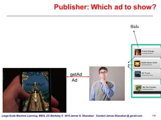 Large-Scale Machine Learning, MIDS, UC Berkeley © 2015 James G. Shanahan Contact:James.Shanahan @ gmail.com 138
Publisher: Which ad to show?
Bids
Auction
getAd
Ad
Which Ad?
 