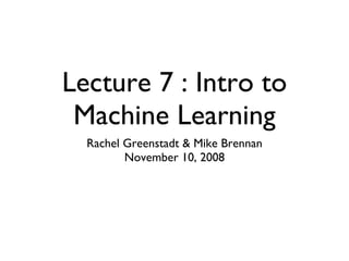Lecture 7 : Intro to Machine Learning Rachel Greenstadt & Mike Brennan November 10, 2008 