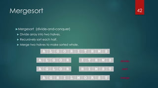 Mergesort
Mergesort (divide-and-conquer)
 Divide array into two halves.
 Recursively sort each half.
 Merge two halves to make sorted whole.
42
merge
sort
A L G O R I T H M S
divideA L G O R I T H M S
A G L O R H I M S T
A G H I L M O R S T
 