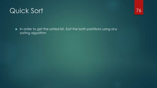 Quick Sort
 In order to get the sorted list, Sort the both partitions using any
sorting algorithm
76
 