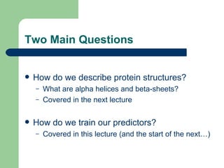 Two Main Questions How do we describe protein structures? What are alpha helices and beta-sheets? Covered in the next lecture How do we train our predictors? Covered in this lecture (and the start of the next…) 