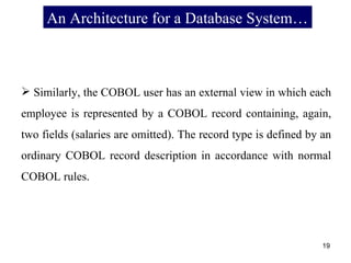 An Architecture for a Database System… Similarly, the COBOL user has an external view in which each employee is represented by a COBOL record containing, again, two fields (salaries are omitted). The record type is defined by an ordinary COBOL record description in accordance with normal COBOL rules. 