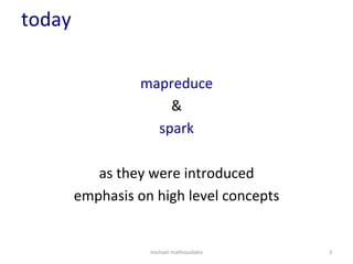 today	
  
mapreduce	
  
&	
  
spark	
  
	
  
as	
  they	
  were	
  introduced	
  
emphasis	
  on	
  high	
  level	
  concepts	
  
michael	
  mathioudakis	
   3	
  
 