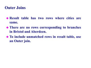 92
Outer Joins
 Result table has two rows where cities are
same.
 There are no rows corresponding to branches
in Bristol and Aberdeen.
 To include unmatched rows in result table, use
an Outer join.
© Pearson Education Limited 1995, 2005
 