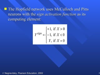 The Hopfield network uses McCulloch and Pitts neurons with the  sign activation function  as its computing element: 