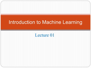 Lecture 01
Introduction to Machine Learning
 