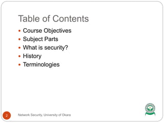 Table of Contents
Network Security, University of Okara2
 Course Objectives
 Subject Parts
 What is security?
 History
 Terminologies
 