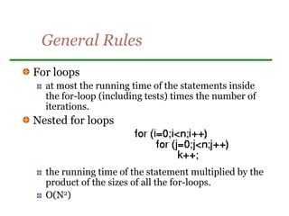 General Rules
For loops
at most the running time of the statements inside
the for-loop (including tests) times the number of
iterations.
Nested for loops
the running time of the statement multiplied by the
product of the sizes of all the for-loops.
O(N2)
 
