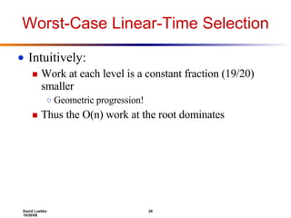 Worst-Case Linear-Time Selection Intuitively: Work at each level is a constant fraction (19/20) smaller Geometric progression! Thus the O(n) work at the root dominates 