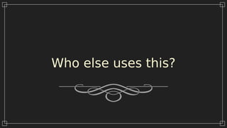 Who else uses this?
 