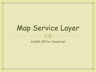 
Map Service Layer
ArcGIS API for JavaScript
 