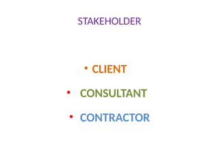 STAKEHOLDER
• CLIENT
• CONSULTANT
• CONTRACTOR
 