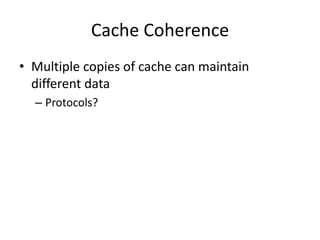 Cache Coherence
• Multiple copies of cache can maintain
  different data
  – Protocols?
 