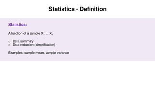 Statistics - Definition
Statistics:
A function of a sample X1, ... Xn
o Data summary
o Data reduction (simplification)
Examples: sample mean, sample variance
 