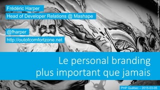 Le  personal  branding  
plus  important  que  jamais
Frédéric Harper
@fharper
http://outofcomfortzone.net
Head of Developer Relations @ Mashape
PHP Québec – 2015-03-05
CreativeCommons:https://flic.kr/p/a8eh5S
 