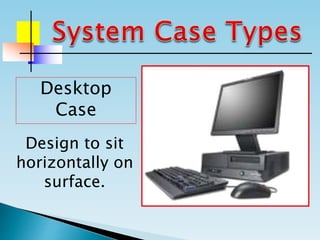 Desktop
Case
Design to sit
horizontally on
surface.
 