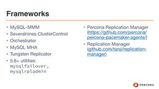 Frameworks
• MySQL-MMM

• Severalnines ClusterControl

• Orchestrator

• MySQL MHA

• Tungsten Replicator

• 5.6+ utilities:
mysqlfailover,
mysqlrpladmin

• Percona Replication Manager
(https://github.com/percona/
percona-pacemaker-agents/)

• Replication Manager
(github.com/tanji/replication-
manager)
 