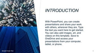 INTRODUCTION
With PowerPoint, you can create
presentations and share your work
with others, wherever they are. Type
the text you want here to get started.
You can also add images, art, and
videos on this template. Save to
OneDrive and access your
presentations from your computer,
tablet, or phone.
Sample Footer Text 3
 