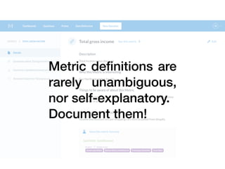 Metric deﬁnitions are
rarely unambiguous,
nor self-explanatory.
Document them!
 