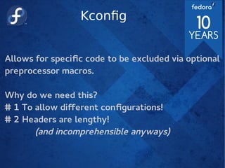 Kconfig
Allows for specific code to be excluded via optional
preprocessor macros.
Why do we need this?
# 1 To allow diferent configurations!
# 2 Headers are lengthy!
(and incomprehensible anyways)
 