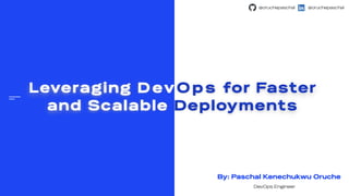 Pa
Leveraging D ev O p s for Faster
and Scalable Deployments
By: Paschal Kenechukwu Oruche
DevOps Engineer
@oruchepaschal
@oruchepaschal
 