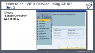 How to call WEB Service using ABAP
 Step 2
Choose
“Service Consumer”
type of proxy




                      16              Copyrighted 2012 by LeverX, Inc.
 