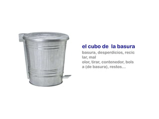 el cubo de la basura
basura, desperdicios, recic
lar, mal
olor, tirar, contenedor, bols
a (de basura), restos…
 