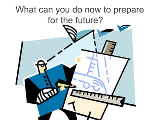 What can you do now to prepare
       for the future?
 