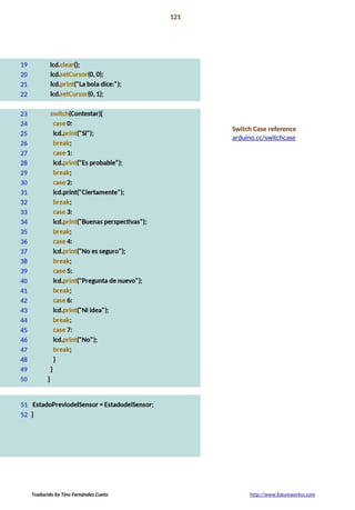Proyecto 10 121
Bola de cristal
Switch Case reference
arduino.cc/switchcase
Traducido by Tino Fernández Cueto http://www.futureworkss.com
 