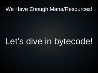 We Have Enough Mana/Resources!




Let's dive in bytecode!
 