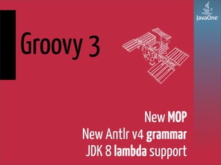 Groovy 3
New MOP
New Antlr v4 grammar
JDK 8 lambda support
 