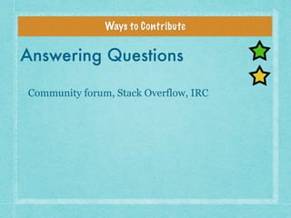 Ways to Contribute
Answering Questions
Community forum, Stack Overflow, IRC
 