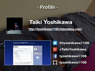 Taiki Yoshikawa
http://tyoshikawa1106.hatenablog.com/
@tyoshikawa1106
+TaikiYoshikawa
tyoshikawa1106
tyoshikawa1106
 