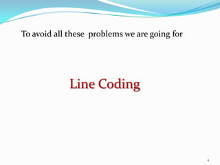 To avoid all these problems we are going for




             Line Coding




                                               4
 