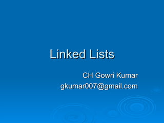 Linked Lists CH Gowri Kumar [email_address] 