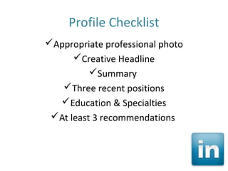 Profile Checklist
Appropriate professional photo
      Creative Headline
          Summary
   Three recent positions
  Education & Specialties
 At least 3 recommendations
 